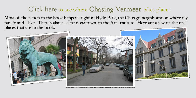 Where Chasing Vermeer takes place: Most of the action in the book happens right in Hyde Park, the Chicago neighborhood where my family and I live.  There’s also a scene downtown, in the Art Institute.  Here are a few of the real places that are in the book.
